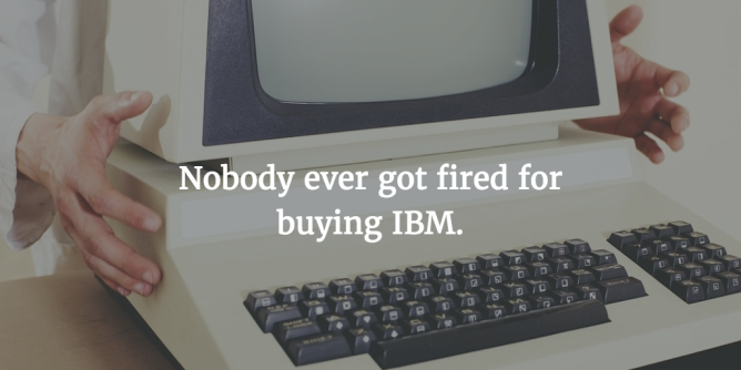 No One Ever Got Fired for Buying IBM